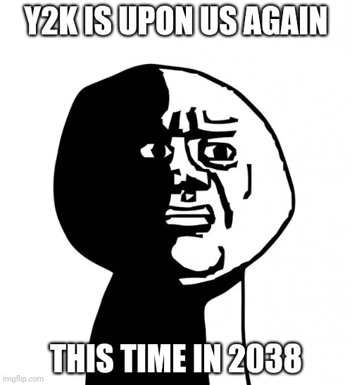 the problem may arise again | Y2K IS UPON US AGAIN; THIS TIME IN 2038 | made w/ Imgflip meme maker