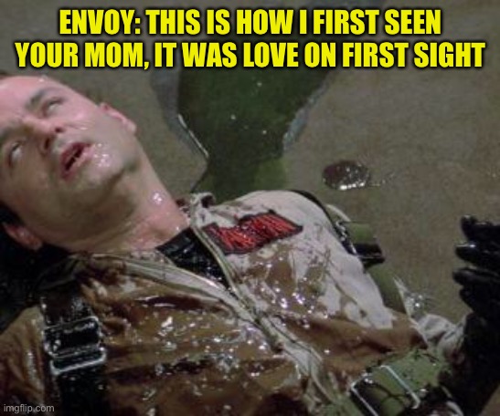 Yep. She was playing ghost busters….. that’s it and nothing else | ENVOY: THIS IS HOW I FIRST SEEN YOUR MOM, IT WAS LOVE ON FIRST SIGHT | image tagged in ghostbusters slimed | made w/ Imgflip meme maker