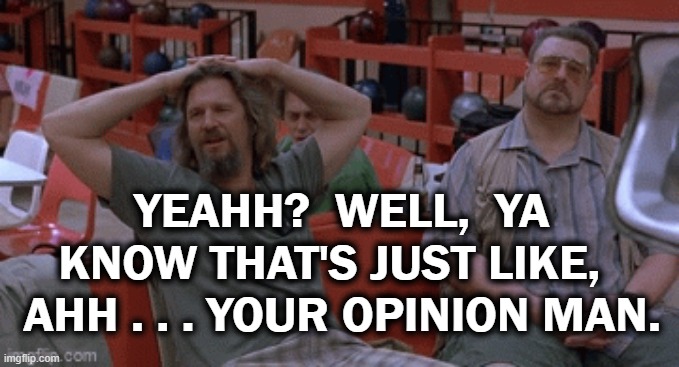 Word for word quote for comment sections | YEAHH?  WELL,  YA KNOW THAT'S JUST LIKE,   AHH . . . YOUR OPINION MAN. | image tagged in the big lebowski,opinion,big lebowski | made w/ Imgflip meme maker