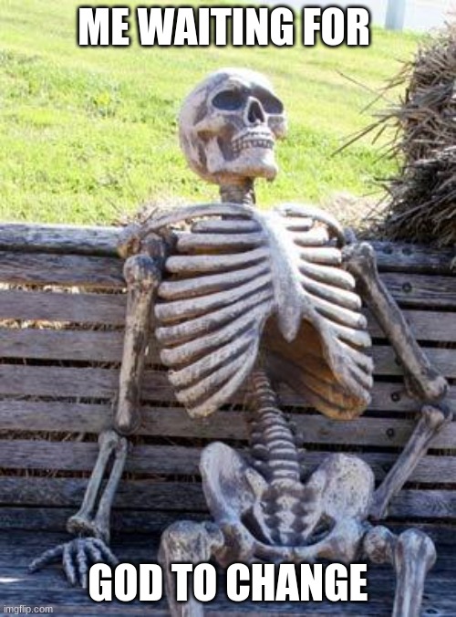 Waiting Skeleton | ME WAITING FOR; GOD TO CHANGE | image tagged in memes,waiting skeleton | made w/ Imgflip meme maker