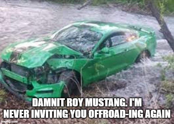 DAMNIT ROY MUSTANG. I'M NEVER INVITING YOU OFFROAD-ING AGAIN | made w/ Imgflip meme maker