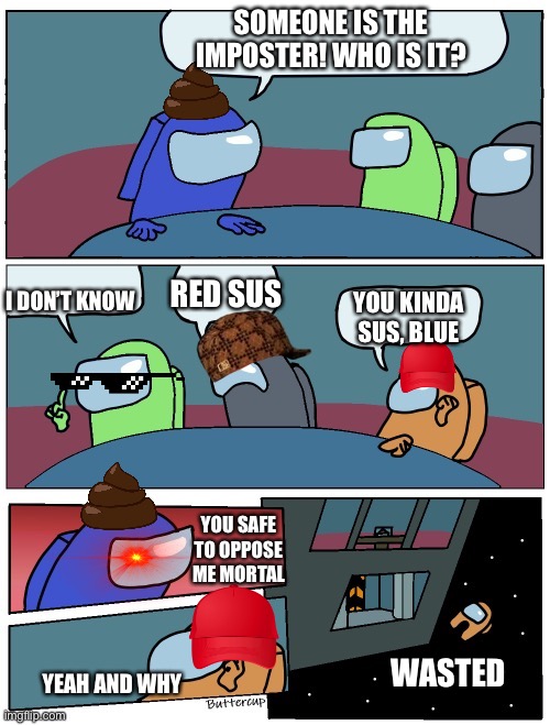 Amongus emergency meeting | SOMEONE IS THE IMPOSTER! WHO IS IT? I DON’T KNOW; RED SUS; YOU KINDA SUS, BLUE; YOU SAFE TO OPPOSE ME MORTAL; WASTED; YEAH AND WHY | image tagged in among us board room meeting suggestions | made w/ Imgflip meme maker