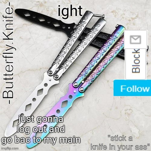 Butterfly.Knife temp | ight; just gonna log out and go bac to my main | image tagged in butterfly knife temp | made w/ Imgflip meme maker