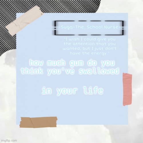 for me- a lot | how much gum do you think you've swallowed; in your life | image tagged in template | made w/ Imgflip meme maker