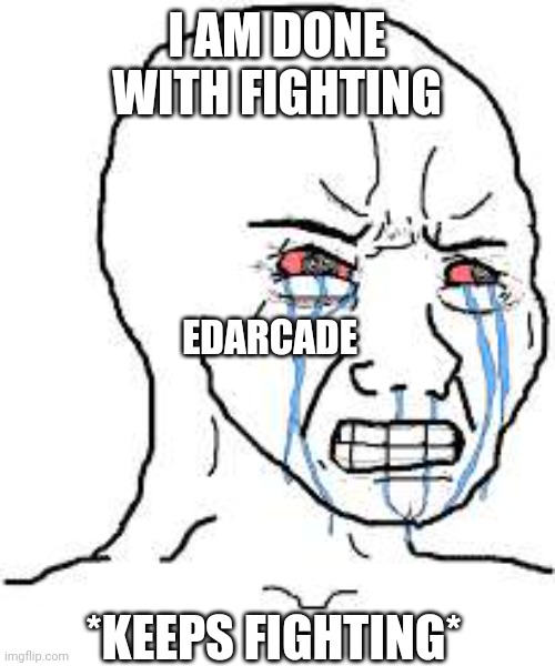 dumb | I AM DONE WITH FIGHTING; EDARCADE; *KEEPS FIGHTING* | image tagged in wojak | made w/ Imgflip meme maker