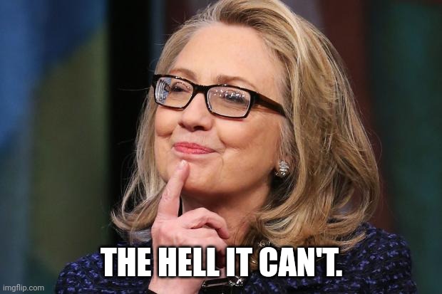 Hillary Clinton | THE HELL IT CAN'T. | image tagged in hillary clinton | made w/ Imgflip meme maker