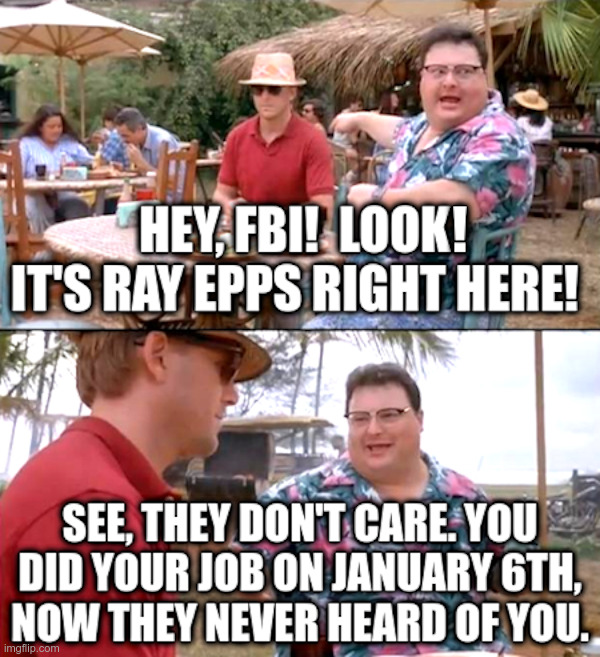 Hey, FBI! Look! It's Ray Epps right here! | image tagged in fbi,january 6th,ray epps,false flag | made w/ Imgflip meme maker