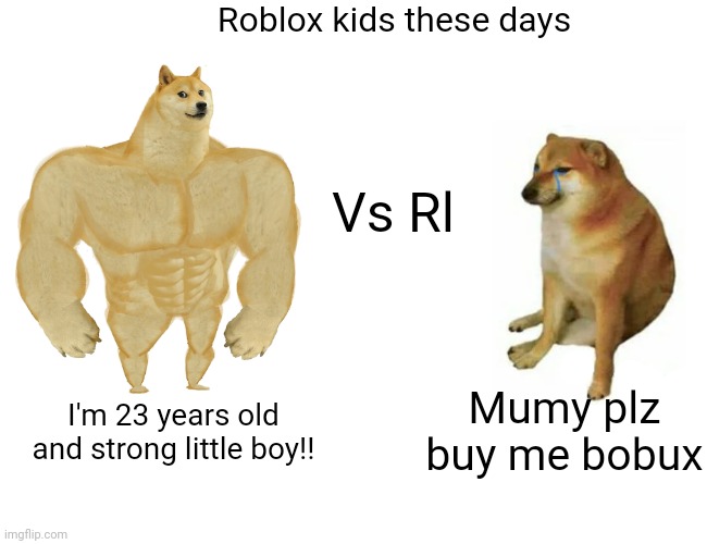 Buff Doge vs. Cheems | Roblox kids these days; Vs Rl; Mumy plz buy me bobux; I'm 23 years old and strong little boy!! | image tagged in memes,buff doge vs cheems | made w/ Imgflip meme maker