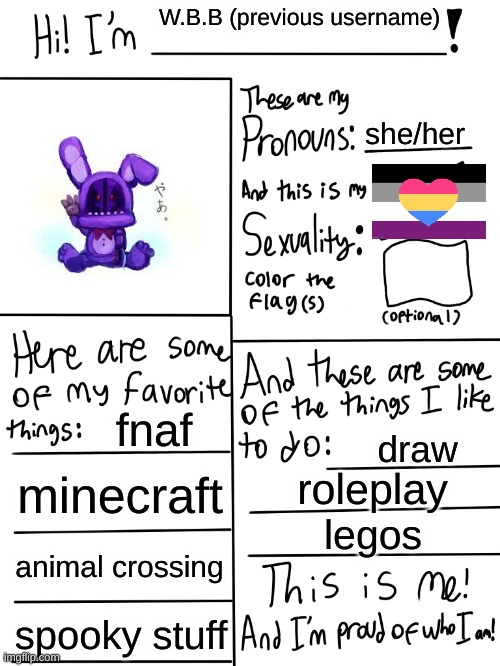 :D | W.B.B (previous username); she/her; fnaf; draw; minecraft; roleplay; legos; animal crossing; spooky stuff | image tagged in lgbtq stream account profile | made w/ Imgflip meme maker