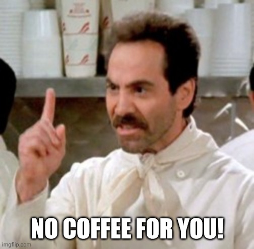 Soup Nazi | NO COFFEE FOR YOU! | image tagged in soup nazi | made w/ Imgflip meme maker