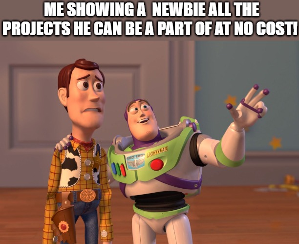 build!!! | ME SHOWING A  NEWBIE ALL THE PROJECTS HE CAN BE A PART OF AT NO COST! | image tagged in memes,x x everywhere,toy story | made w/ Imgflip meme maker