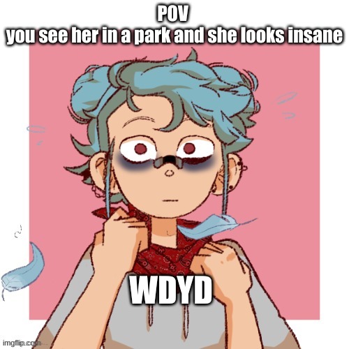 romance rp, no military OCs or joke OCs | POV 
you see her in a park and she looks insane; WDYD | made w/ Imgflip meme maker