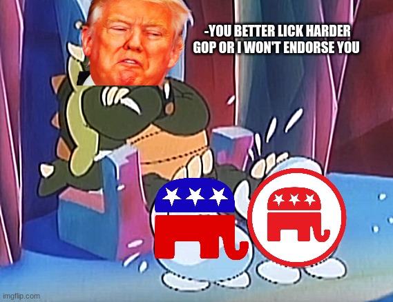 -YOU BETTER LICK HARDER GOP OR I WON'T ENDORSE YOU | image tagged in boot lickers,gop,king trump,republicans | made w/ Imgflip meme maker