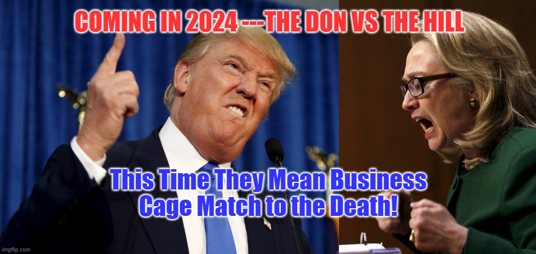 Trump v Clinton 2  Coming in 2024 | COMING IN 2024 ---THE DON VS THE HILL; This Time They Mean Business
Cage Match to the Death! | image tagged in trump,hillary clinton,2024 | made w/ Imgflip meme maker