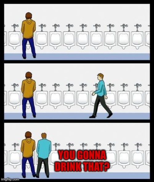 Bleach, UV light, hcq, ivermectin, now urine ahahahahahahaha | YOU GONNA DRINK THAT? | image tagged in urinal guy | made w/ Imgflip meme maker