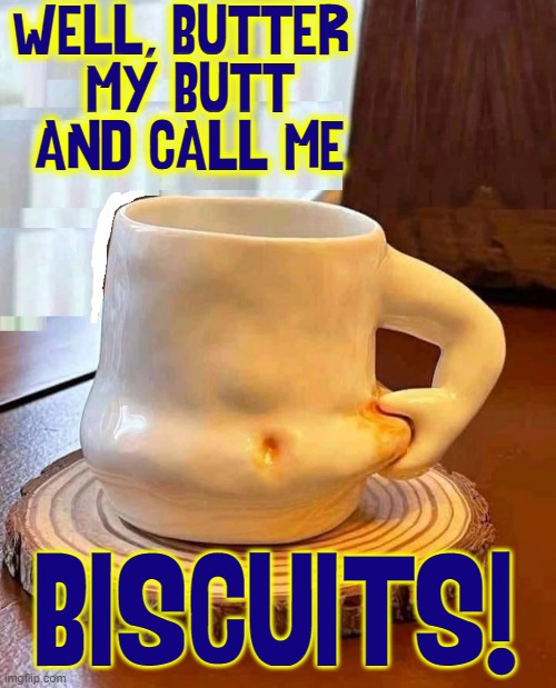 WELL, BUTTER 
MY BUTT
AND CALL ME BISCUITS! | made w/ Imgflip meme maker