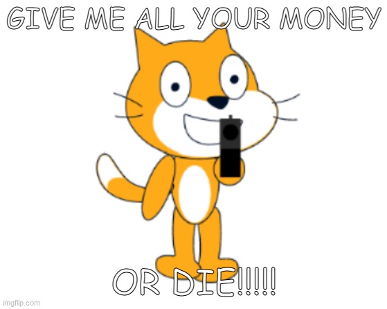 Scratch cat gun | GIVE ME ALL YOUR MONEY; OR DIE!!!!! | image tagged in scratch cat gun | made w/ Imgflip meme maker