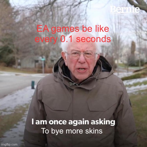 Ea sports iz in de game | EA games be like every 0.1 seconds; To bye more skins | image tagged in memes,bernie i am once again asking for your support | made w/ Imgflip meme maker