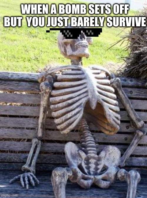 RANDOM TITLE | WHEN A BOMB SETS OFF BUT  YOU JUST BARELY SURVIVE | image tagged in memes,waiting skeleton,lol so funny | made w/ Imgflip meme maker