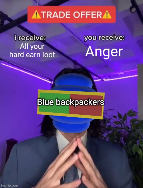 Blue backpackers in bee swarm simulator | All your hard earn loot; Anger; Blue backpackers | image tagged in trade offer | made w/ Imgflip meme maker