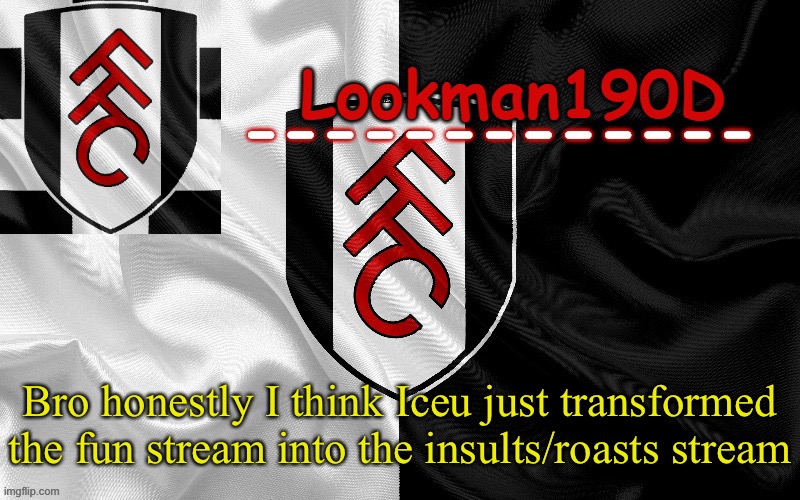 Lookman190D template made by UnoReverse_Official | Bro honestly I think Iceu just transformed the fun stream into the insults/roasts stream | image tagged in lookman190d template made by unoreverse_official | made w/ Imgflip meme maker