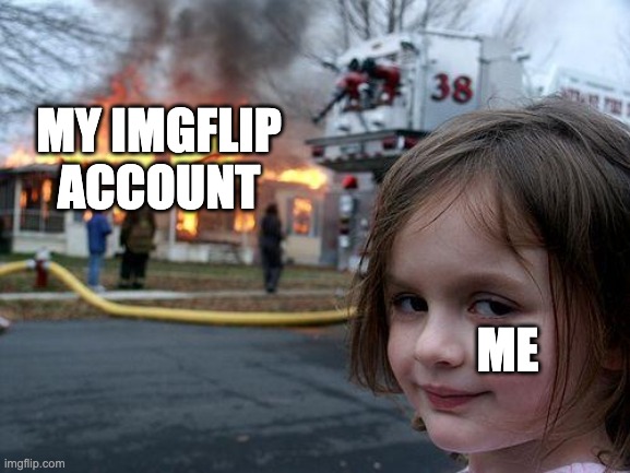It was a great experience, thank you very much everyone. I bid farewell now. | MY IMGFLIP ACCOUNT; ME | image tagged in memes,disaster girl | made w/ Imgflip meme maker