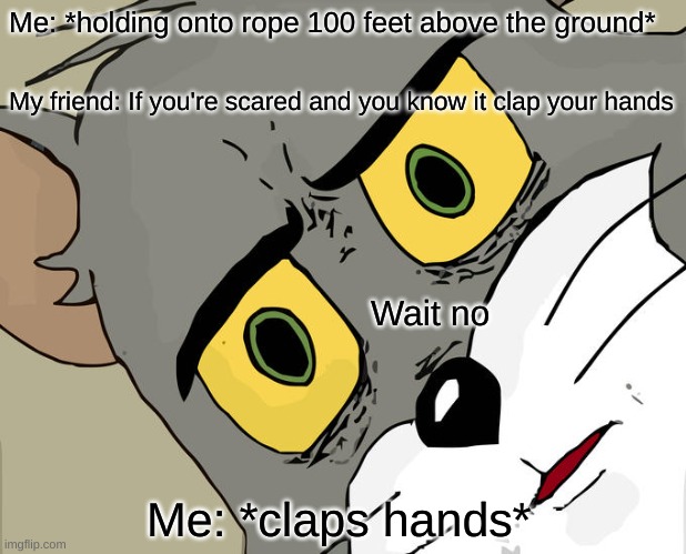 Whoops | Me: *holding onto rope 100 feet above the ground*; My friend: If you're scared and you know it clap your hands; Wait no; Me: *claps hands* | image tagged in memes,unsettled tom | made w/ Imgflip meme maker