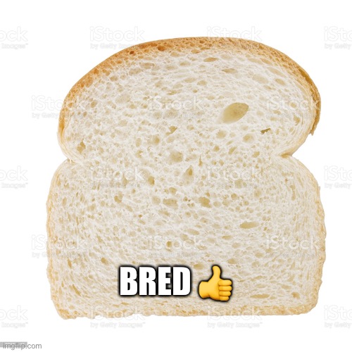 bred | BRED 👍 | image tagged in bred | made w/ Imgflip meme maker