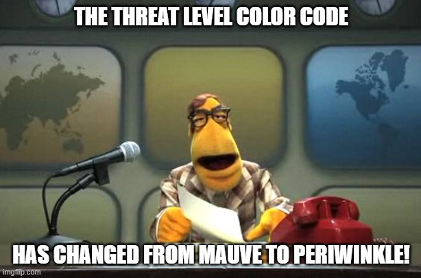 Muppet News Flash | THE THREAT LEVEL COLOR CODE HAS CHANGED FROM MAUVE TO PERIWINKLE! | image tagged in muppet news flash | made w/ Imgflip meme maker