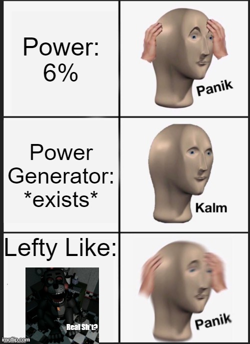 Only true FNAF Fans will understand... Comment below if you know! | Power: 6%; Power Generator: *exists*; Lefty Like:; Real Sh*t? | image tagged in memes,panik kalm panik,fnaf,ultimate custom night,lefty fnaf | made w/ Imgflip meme maker