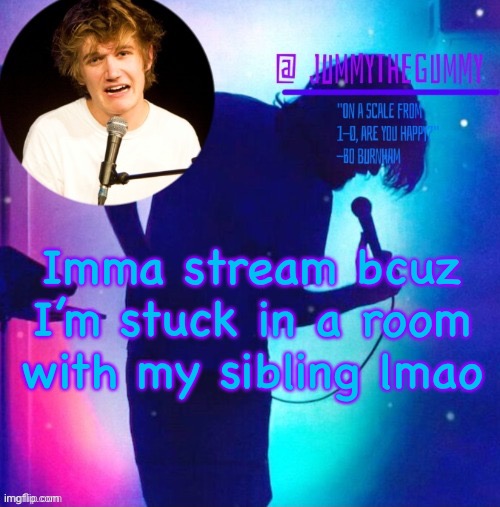 Jummy’s Bo Burnham template | Imma stream bcuz I’m stuck in a room with my sibling lmao | image tagged in jummy s bo burnham template | made w/ Imgflip meme maker