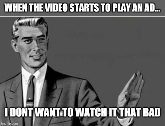 No thanks | WHEN THE VIDEO STARTS TO PLAY AN AD... I DONT WANT TO WATCH IT THAT BAD | image tagged in no thanks | made w/ Imgflip meme maker