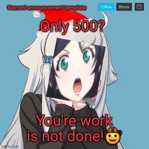 No Lewis. Only Nozomi! | Only 500? You're work is not done!? | image tagged in no lewis only nozomi | made w/ Imgflip meme maker