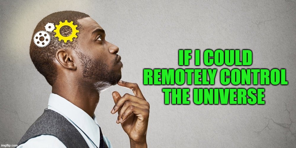 IF I COULD REMOTELY CONTROL THE UNIVERSE | made w/ Imgflip meme maker