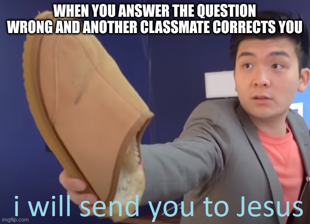 sandle to jesus | WHEN YOU ANSWER THE QUESTION WRONG AND ANOTHER CLASSMATE CORRECTS YOU | image tagged in if evrything was off-brand,if aisain was a difficulty | made w/ Imgflip meme maker