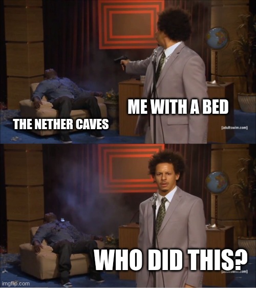 Who did this? | ME WITH A BED; THE NETHER CAVES; WHO DID THIS? | image tagged in memes,who killed hannibal | made w/ Imgflip meme maker