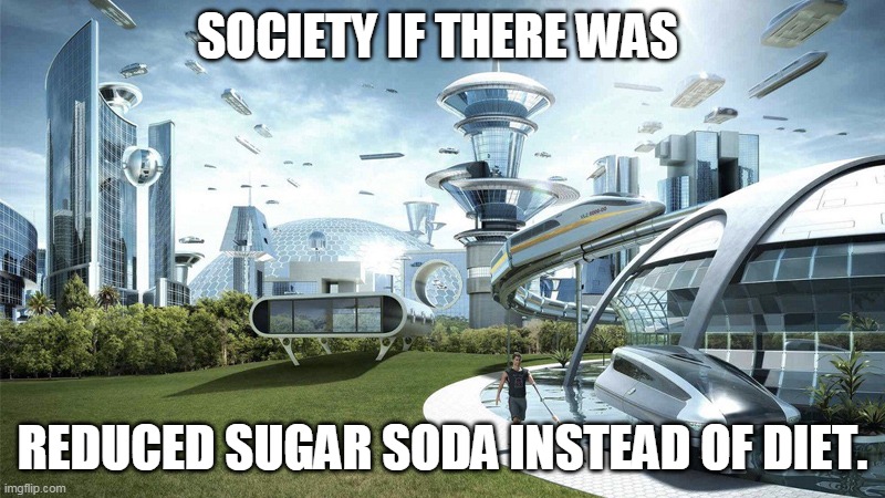 I want it to be slightly still not healthy and taste good! | SOCIETY IF THERE WAS; REDUCED SUGAR SODA INSTEAD OF DIET. | image tagged in the future world if,diet coke,diet,soda,drink | made w/ Imgflip meme maker