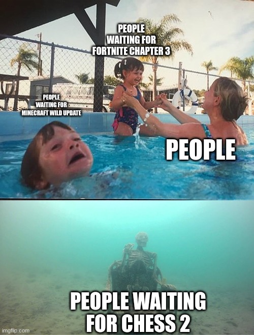 drowning kid + skeleton | PEOPLE WAITING FOR FORTNITE CHAPTER 3; PEOPLE WAITING FOR MINECRAFT WILD UPDATE; PEOPLE; PEOPLE WAITING FOR CHESS 2 | image tagged in drowning kid skeleton | made w/ Imgflip meme maker