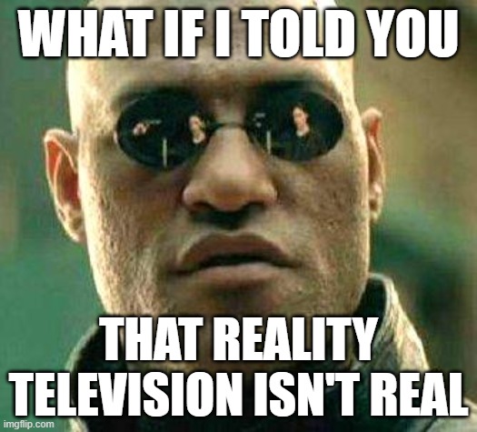 Also, There's No Tooth Fairy | WHAT IF I TOLD YOU; THAT REALITY TELEVISION ISN'T REAL | image tagged in what if i told you,reality tv,reality check,perception,consciousness,mindblown | made w/ Imgflip meme maker