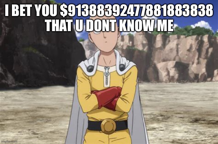 YES GIVE ME THAT MONEY | I BET YOU $91388392477881883838 THAT U DONT KNOW ME | image tagged in one punch man | made w/ Imgflip meme maker