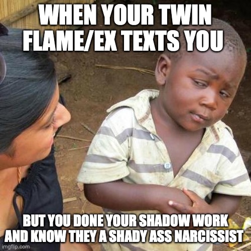When ex texts you | WHEN YOUR TWIN FLAME/EX TEXTS YOU; BUT YOU DONE YOUR SHADOW WORK AND KNOW THEY A SHADY ASS NARCISSIST | image tagged in memes,third world skeptical kid | made w/ Imgflip meme maker
