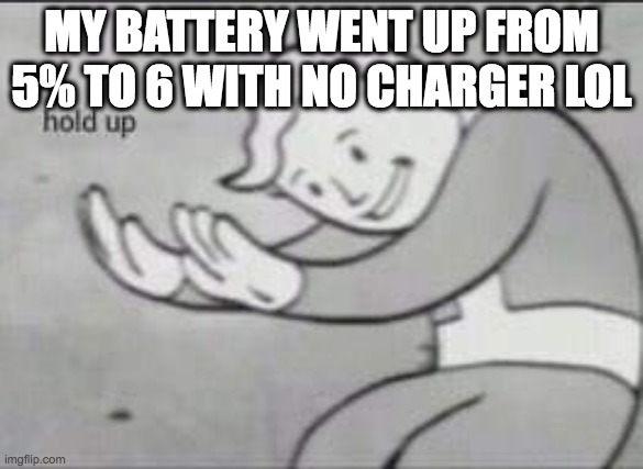 Fallout Hold Up | MY BATTERY WENT UP FROM 5% TO 6 WITH NO CHARGER LOL | image tagged in fallout hold up | made w/ Imgflip meme maker