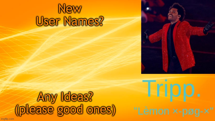 something with the "." at the end. | New User Names? Any Ideas? (please good ones) | image tagged in the weekend-blinding lights tripp temp | made w/ Imgflip meme maker