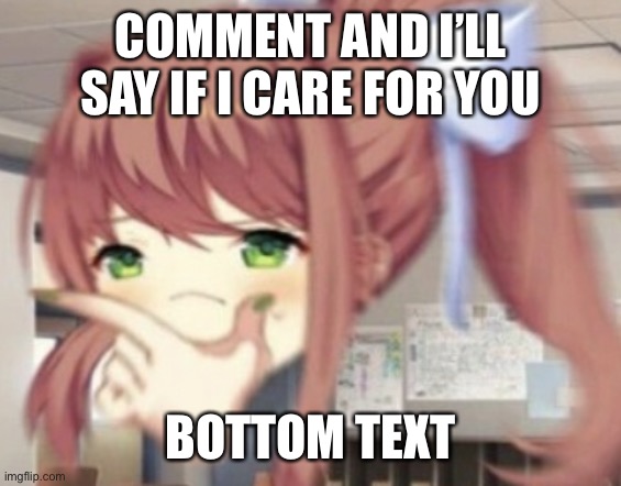 Thonking Monika | COMMENT AND I’LL SAY IF I CARE FOR YOU; BOTTOM TEXT | image tagged in thonking monika | made w/ Imgflip meme maker