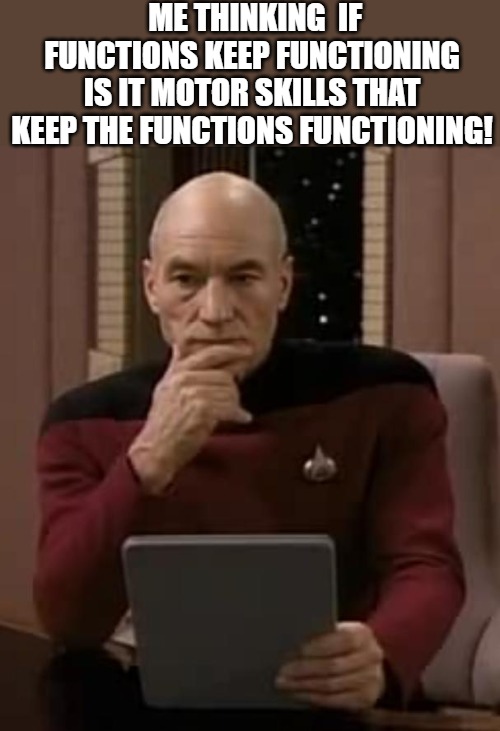 ummmm | ME THINKING  IF FUNCTIONS KEEP FUNCTIONING IS IT MOTOR SKILLS THAT KEEP THE FUNCTIONS FUNCTIONING! | image tagged in picard thinking,star trek | made w/ Imgflip meme maker