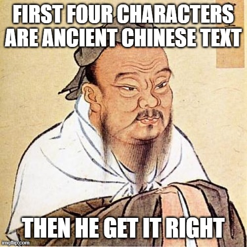 Confucius | FIRST FOUR CHARACTERS ARE ANCIENT CHINESE TEXT THEN HE GET IT RIGHT | image tagged in confucius | made w/ Imgflip meme maker