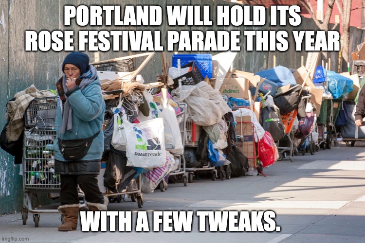 PORTLAND WILL HOLD ITS ROSE FESTIVAL PARADE THIS YEAR; WITH A FEW TWEAKS. | image tagged in portland,rose festival,homeless,oregon | made w/ Imgflip meme maker