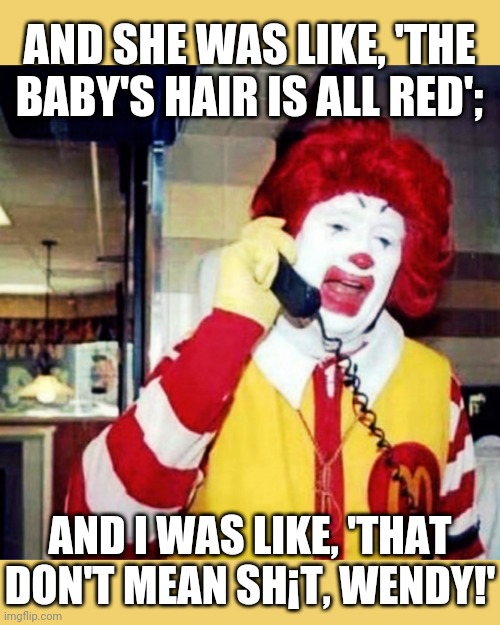 McDonald's Wendy's Phone Chat Baby |  AND SHE WAS LIKE, 'THE BABY'S HAIR IS ALL RED';; AND I WAS LIKE, 'THAT DON'T MEAN SH¡T, WENDY!' | image tagged in mcdonald's,mickey d's,wendy's,baby,red hair,phone chat | made w/ Imgflip meme maker