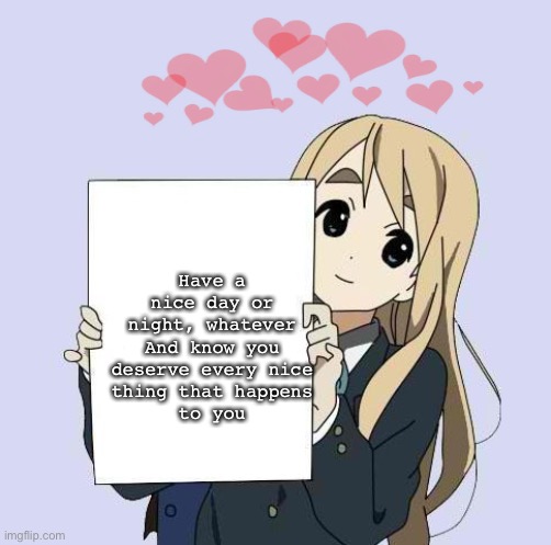Mugi sign template | Have a nice day or
night, whatever
And know you
deserve every nice
thing that happens
to you | image tagged in mugi sign template,anime,wholesome,heartbeat | made w/ Imgflip meme maker