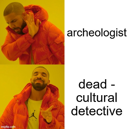 history always right |  archeologist; dead - cultural detective | image tagged in memes,drake hotline bling | made w/ Imgflip meme maker